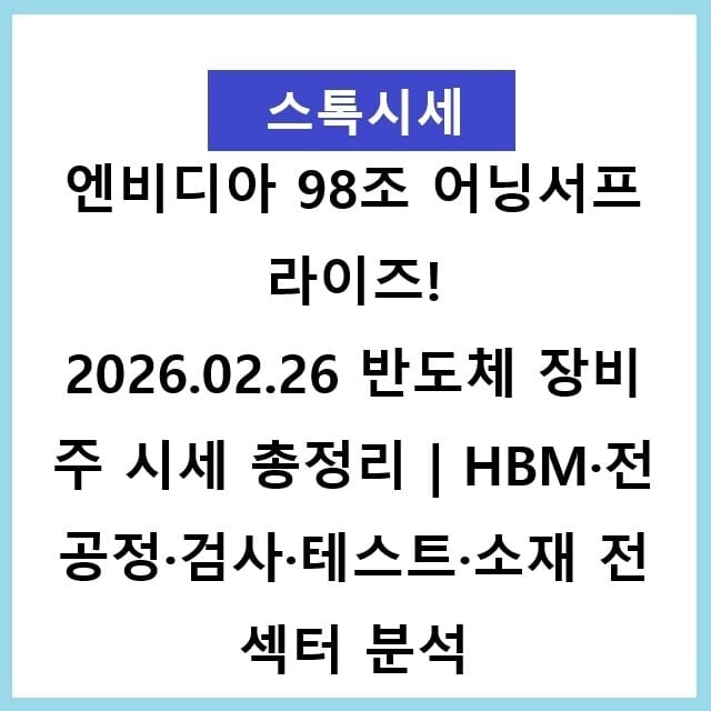 엔비디아 98조 어닝서프라이즈! 반도체 장비 81종목 전 공정 완전 정복 한미반도체 +28%·펨트론 상한가 — 반도체 장비 테마 왜 오르나? 8대 공정별 종목 해설 2026.02.26 반도체 장비주 시세 총정리 | HBM·전공정·검사·테스트·소재 전 섹터 분석
