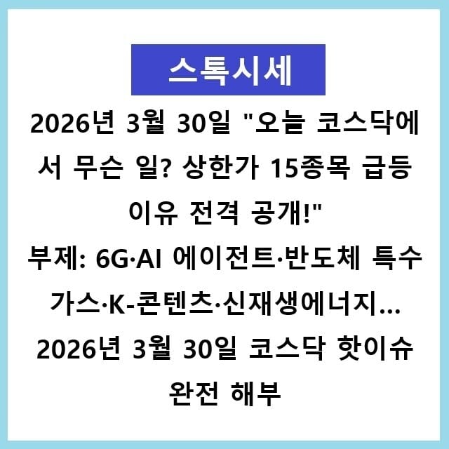 2026년 3월 30일 코스닥 급등주 완전 해부 — 상한가 15종목 + 10% 이상 급등 총정리 "오늘 코스닥에서 무슨 일? 상한가 15종목 급등 이유 전격 공개!" 부제: 6G·AI 에이전트·반도체 특수가스·K-콘텐츠·신재생에너지… 2026년 3월 30일 코스닥 핫이슈 완전 해부