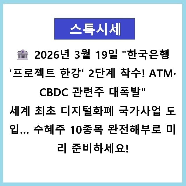 2026년 3월 19일 "한국은행 '프로젝트 한강' 2단계 착수! ATM·CBDC 관련주 대폭발" 세계 최초 디지털화폐 국가사업 도입… 수혜주 10종목 완전해부로 미리 준비하세요!