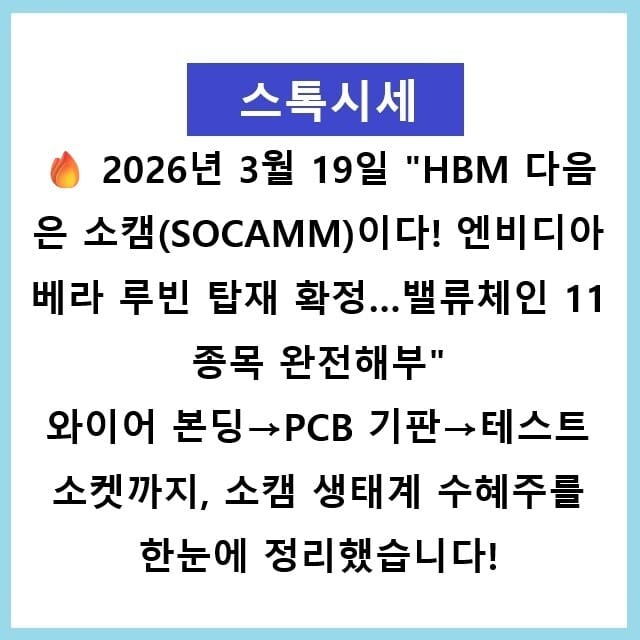 2026년 3월 19일 🔥 "HBM 다음은 소캠(SOCAMM)이다! 엔비디아 베라 루빈 탑재 확정…밸류체인 11종목 완전해부" 와이어 본딩→PCB 기판→테스트 소켓까지, 소캠 생태계 수혜주를 한눈에 정리했습니다!